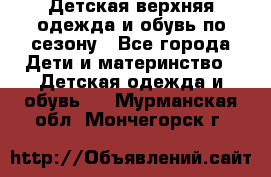 Детская верхняя одежда и обувь по сезону - Все города Дети и материнство » Детская одежда и обувь   . Мурманская обл.,Мончегорск г.